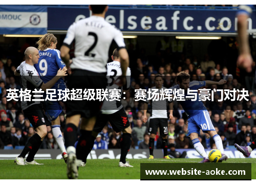 英格兰足球超级联赛：赛场辉煌与豪门对决